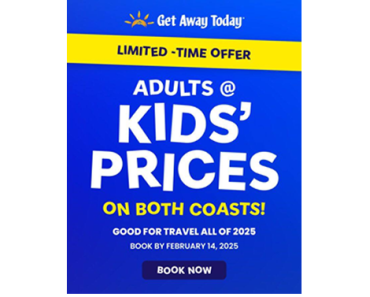 Adults at Kids’ Prices at Get Away Today! Both Coasts!